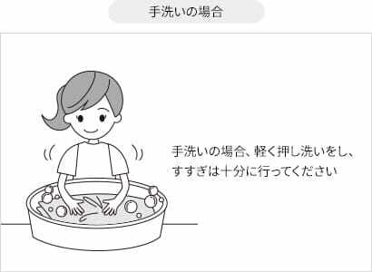 手洗いの場合：手洗いの場合、軽く押し洗いをし、すすぎは十分に行ってください